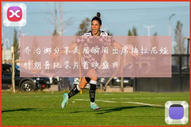 乔治娜分享美丽瞬间出席梅拉尼娅特朗普纪录片首映盛典