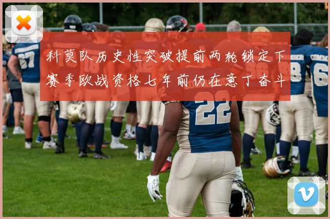 科莫队历史性突破提前两轮锁定下赛季欧战资格七年前仍在意丁奋斗