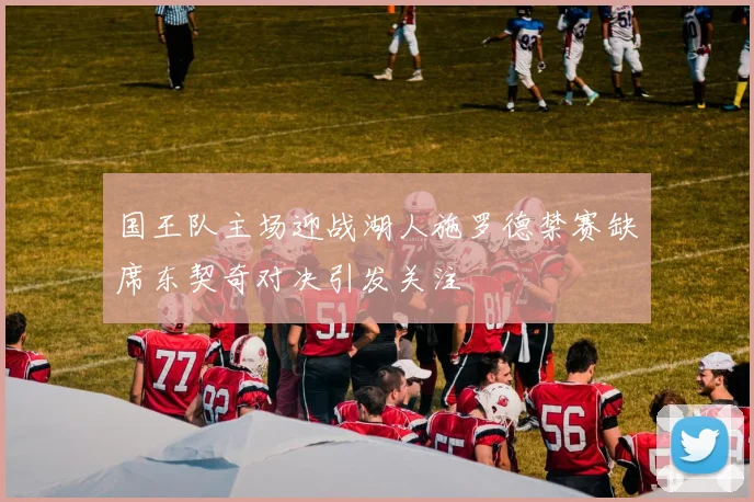 国王队主场迎战湖人施罗德禁赛缺席东契奇对决引发关注