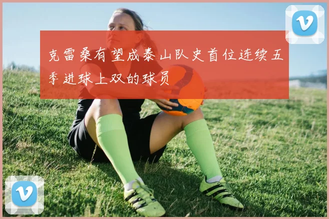 克雷桑有望成泰山队史首位连续五季进球上双的球员